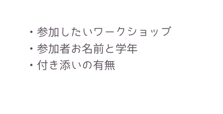 参加したいワークショップ 参加者お名前と学年 付き添いの有無