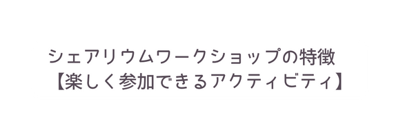 シェアリウムワークショップの特徴 楽しく参加できるアクティビティ